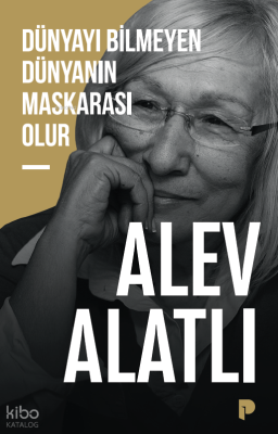 Dünyayı Bilmeyen Dünyanın Maskarası Olur Alev Alatlı