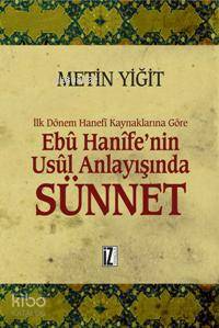 Ebu Hanife'nin Usul Anlayışında  Sünnet; İlk Dönem Hanefi Kaynaklarına Göre