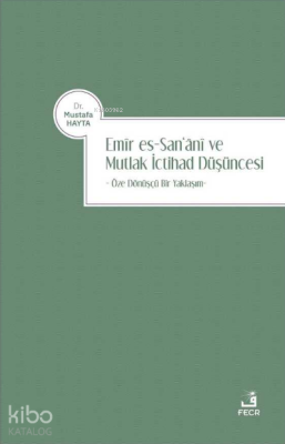 Emir es-San‘ani ve Mutlak İctihad Düşüncesi;Öze Dönüşçü Bir Yaklaşım