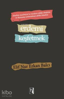 Erdemi Keşfetmek; Alasdair MacIntyre'ın Modern Ahlâk Eleştirisi ve Thomasçı-Aristotelesçi Ahlâk Felsefesi