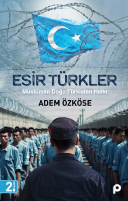 Esir Türkler;Müslüman Doğu Türkistan Halkı Adem Özköse
