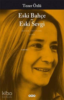 Eski Bahçe - Eski Sevgi; Bütün Yapıtları Tezer Özlü