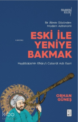 Eski ile Yeniye Bakmak: Bir Âlimin Gözünden Modern Astronomi;Hayâtîzâde’nin Efkâru’l- Ceberût Adlı Eseri
