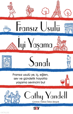 Fransız Usulü İyi Yaşama Sanatı;Fransız Usulü Ye, İç, Eğlen, Sev ve Gündelik Hayatta Yaşama Sevincini Bul