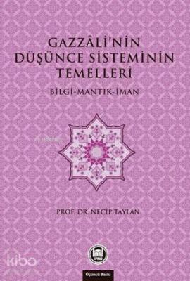 Gazzali'nin Düşünce Sisteminin Temelleri; Bilgi - Mantık - İman