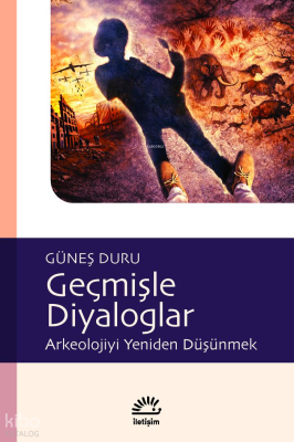 Geçmişle Diyaloglar: Arkeolojiyi Yeniden Düşünmek Güneş Duru