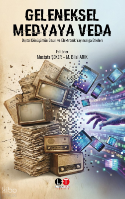 Geleneksel Medyaya Veda ;  Dijital Dönüşümün Basılı ve Elektronik Yayıncılığa Etkileri