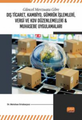 Güncel Mevzuata Göre Dış Ticaret, Kambiyo, Gümrük İşlemleri;Vergi ve KDV Düzenlemeleri & Muhasebe Uygulamaları