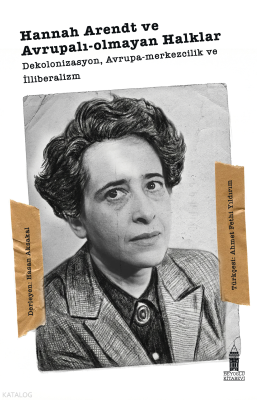 Hannah Arendt ve Avrupalı-Olmayan Halklar;Dekolonizasyon, Avrupa-Merkezcilik ve İlliberalizm