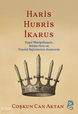 Haris, Hubris, İkarus;Siyasî Manipülasyon, İktidar Hırsı ve Tiranlık R