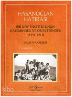 Hasanoğlan Hatırası; Bir Köy Enstitülünün Kaleminden ve Objektifinden (1941 - 1951)