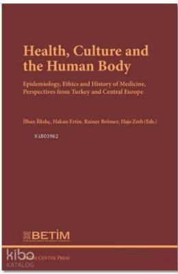 Health Culture and The Human Body; Epidemiology, Ethics and History of Medicine, Perspectives FromTurkey and Central Europe