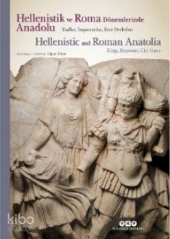 Hellenistik ve Roma Dönemlerinde Anadolu: Krallar İmparatorlar Kent Devletleri