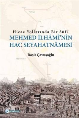 Hicaz Yollarında Bir Sufi - Mehmed İlhami'nin Hac Seyahatnamesi
