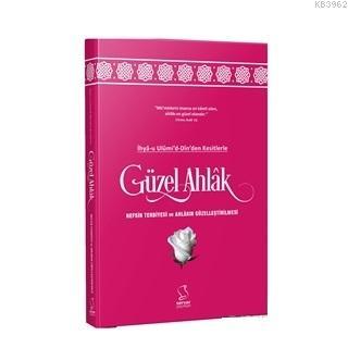 İhya-u Ulumi'd-Dinden Kesitlerle Güzel Ahlak; Nefsin Tebiyesi ve Ahlakın Güzelleştirilmesi