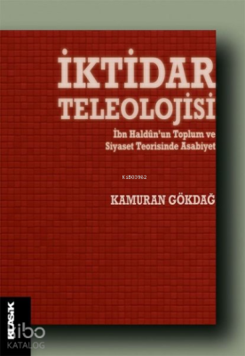 İktidar Teleolojisi;İbn Haldun’un Toplum ve Siyaset Teorisinde Asabiyet