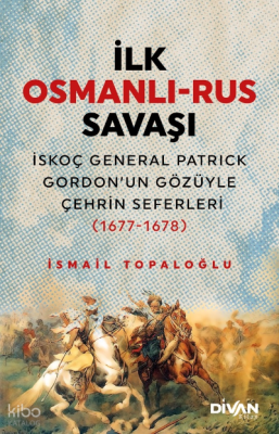 İlk Osmanlı -Rus Savaşı;İskoç General Patrick Gordon’un Gözüyle Çehrin Seferleri (1677-1678