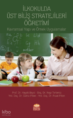 İlkokulda Üst Biliş Stratejileri Öğretimi;Kavramsal Yapı ve Örnek Uygulamalar