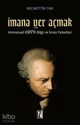 İmana Yer Açmak; Immanuel Kant'ın Bilgi ve İman Felsefesi