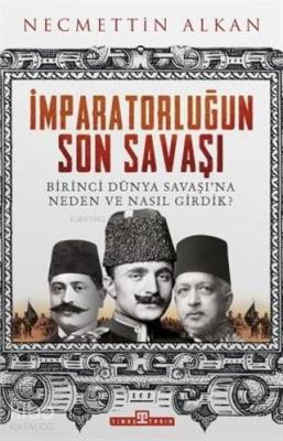 İmparatorluğun Son Savaşı; Birinci Dünya Savaşı'na Neden ve Nasıl Girdik?