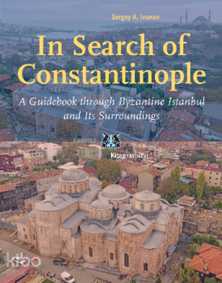 In Search of Constantinople;A Guidebook through Byzantine İstanbul, and Its Surroundings