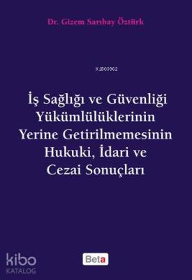 İş Sağlığı ve Güvenliği; Yükümlülüklerinin Yerine Getirilmemesinin Hukuki, İdari ve Cezai Sonuçları