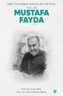 İslam Tarihçiliğine Adanan Altın Bir Ömür - Prof. Dr. Mustafa Fayda Ey