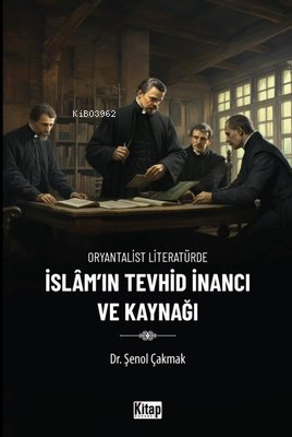 İslam'ın Tevhid İnancı ve Kaynağı - Oryantalist Literatürde Şenol Çakm
