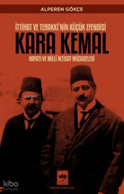 İttihat ve Terakki'nin Küçük Efendisi; Kara Kemal ;Hayatı ve Millî İktisat Mücadelesi