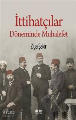 İttihatçılar Döneminde Muhalefet Ziya Şakir