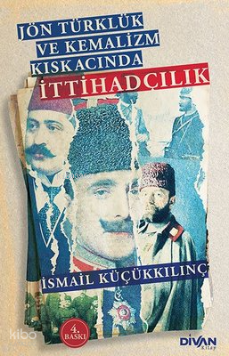 Jön Türklük ve Kemalizm Kıskacında İttihadçılık İsmail Küçükkılınç