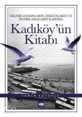 Kadıköy'ün Kitabı; Geçmiş Zamanların, Mekânların ve Hatırlamaların Rafında