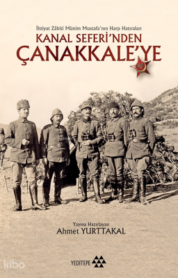 Kanal Seferi'nden Çanakkale'ye; İhtiyat Zabiti Münim Mustafa'nın Harp Hatıraları