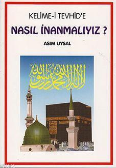 Kelime-i Tevhid'e Nasıl İnanmalıyız? Asım Uysal