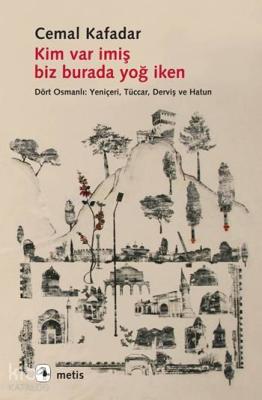 Kim Var İmiş Biz Burada Yoğ İken; Dört Osmanlı: Yeniçeri, Tüccar, Derviş ve Hatun