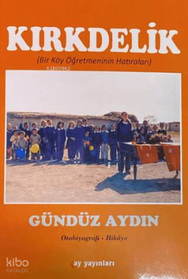 Kırkdelik;(Bir Köy Öğretmenin Hatıraları) Gündüz Aydın