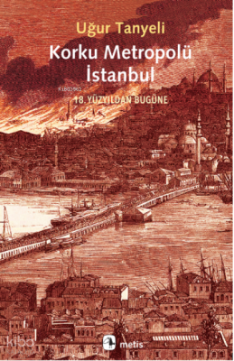 Korku Metropolü İstanbul;18 Yüzyıldan Bugüne Uğur Tanyeli