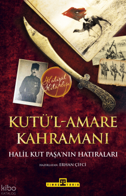 Kutü'l-Amare Kahramanı-Halil Kut Paşa'nın Hatıraları