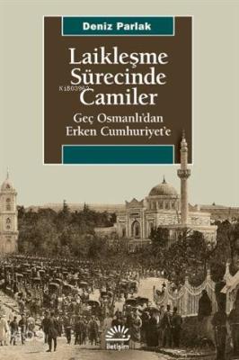 Laikleşme Sürecinde Camiler; Geç Osmanlı'dan Erken Cumhuriyet'e