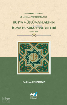 Mahkeme-i Şer‘iyye ve Mecelle Projesi Özelinde,  Rusya Müslümanlarının İslam Hukuku Faaliyetleri (1788-1918)