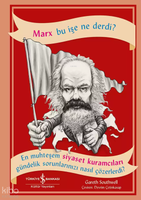 Marx Bu İşe Ne Derdi?; En Muhteşem Siyaset Kuramcıları Gündelik Sorunlarınızı Nasıl Çözerdi?