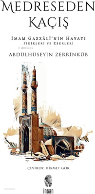 Medreseden Kaçış;İmam Gazzâlî’nin Hayatı, Fikirleri ve Eserleri Abdülh