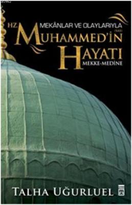 Mekânlar ve Olaylarıyla Hz. Muhammed'in Hayatı Talha Uğurluel