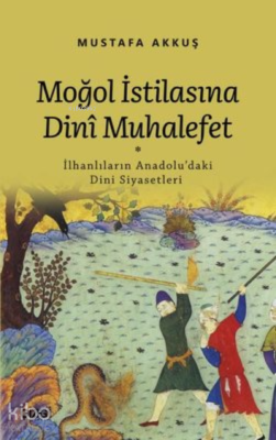 Moğol İstilasına Dini Muhalefet ;İlhanlıların Anadolu'daki Dini Siyasetleri