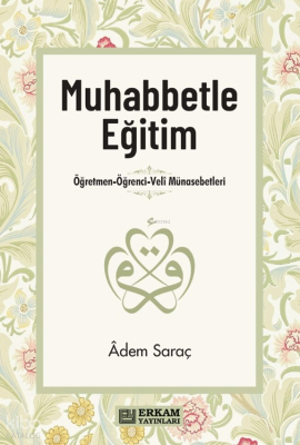 Muhabbetle Eğitim;Öğretmen-Öğrenci-Veli Münasebetleri Adem Saraç