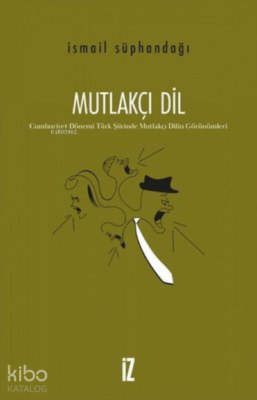 Mutlakçı Dil ;Cumhuriyet Dönemi Türk Şiirinde Mutlakçı Dilin Görünümlerika