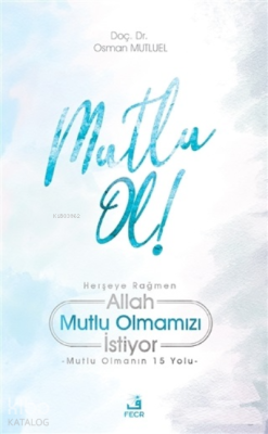 Mutlu Ol!;Herşeye Rağmen Allah Mutlu Olmamızı İstiyor - Mutlu Olmanın 15 Yolu