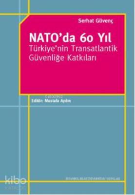 Nato'da 60 Yıl; Türkiye'nin Transatlantik Güvenliğe Katkıları