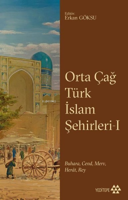 Orta Çağ Türk İslam Şehirleri 1 - BuharaCend Merv Herat Rey Kolektif