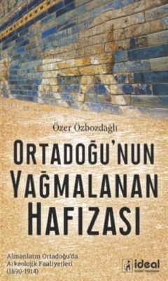 Ortadoğu'nun Yağmalanan Hafızası ;Almanların Ortadoğu’da Arkeolojik Faaliyetleri (1890-1914)